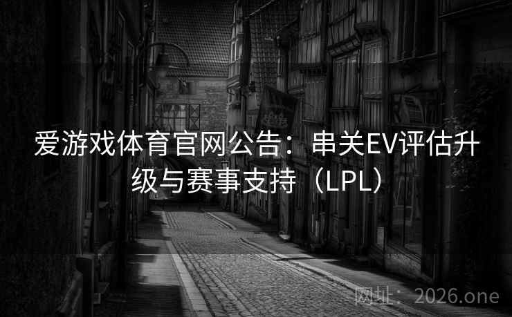 爱游戏体育官网公告：串关EV评估升级与赛事支持（LPL）