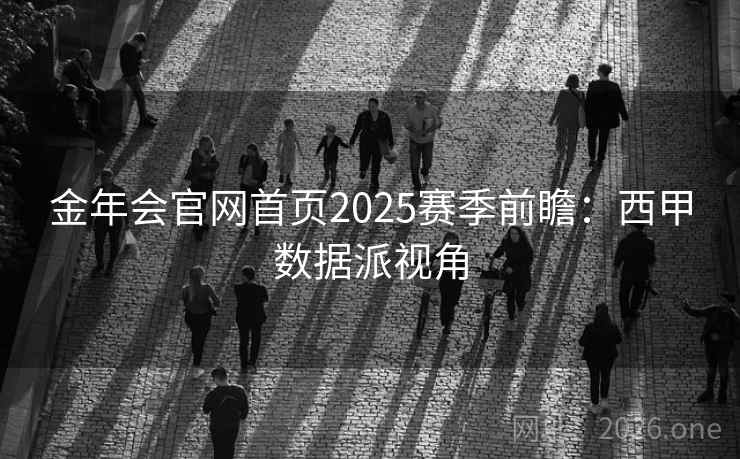 金年会官网首页2025赛季前瞻：西甲数据派视角