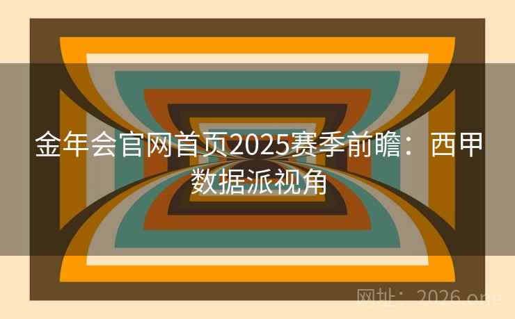 金年会官网首页2025赛季前瞻：西甲数据派视角