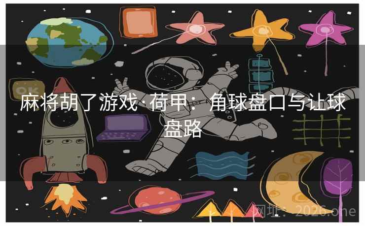 麻将胡了游戏·荷甲：角球盘口与让球盘路