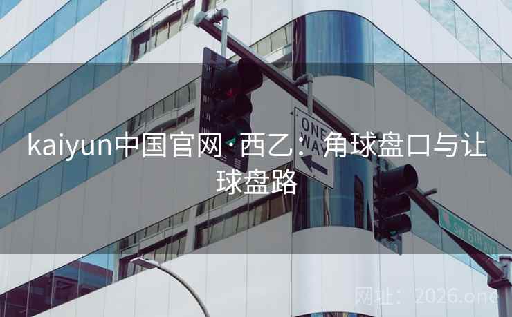 kaiyun中国官网·西乙：角球盘口与让球盘路