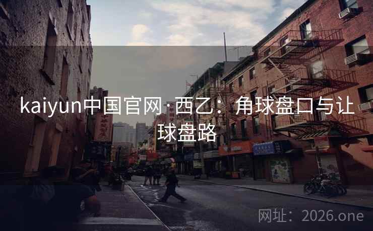 kaiyun中国官网·西乙：角球盘口与让球盘路