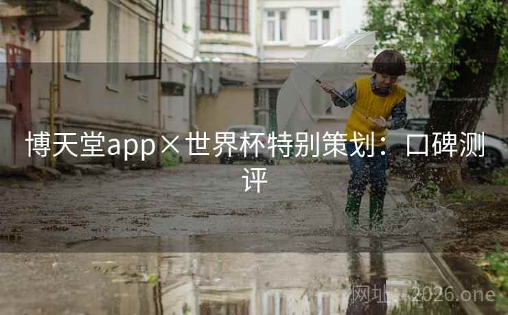 博天堂app×世界杯特别策划：口碑测评