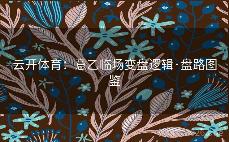 云开体育：意乙临场变盘逻辑·盘路图鉴
