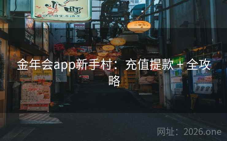 金年会app新手村：充值提款 + 全攻略