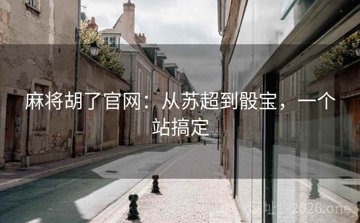 麻将胡了官网：从苏超到骰宝，一个站搞定