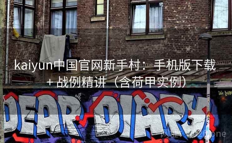 kaiyun中国官网新手村：手机版下载 + 战例精讲（含荷甲实例）