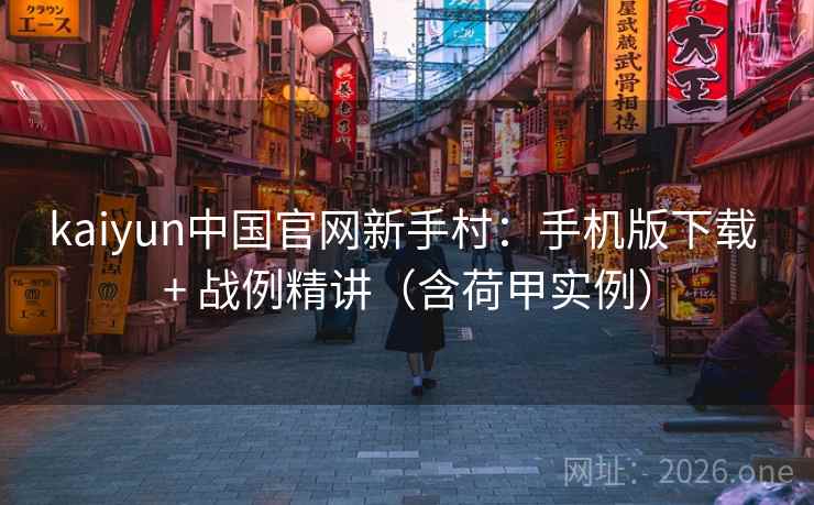 kaiyun中国官网新手村：手机版下载 + 战例精讲（含荷甲实例）