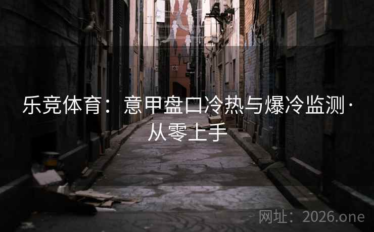 乐竞体育：意甲盘口冷热与爆冷监测·从零上手