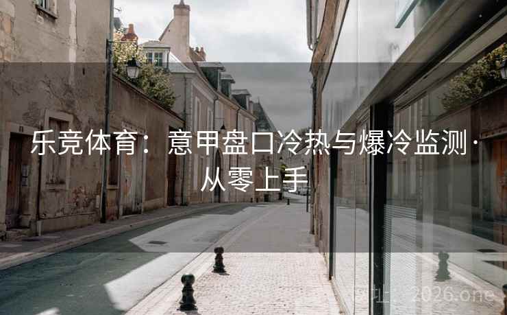 乐竞体育：意甲盘口冷热与爆冷监测·从零上手