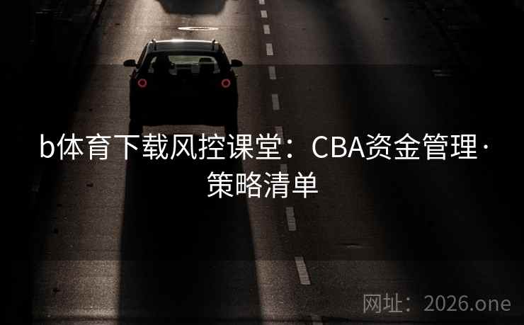 b体育下载风控课堂：CBA资金管理·策略清单