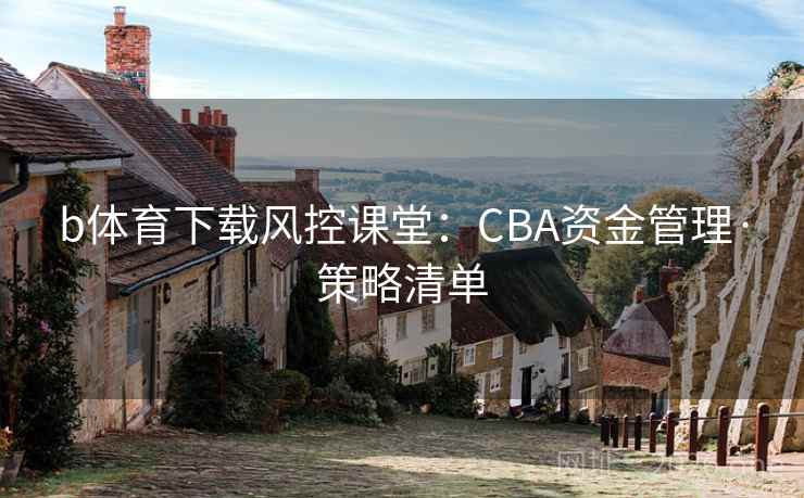 b体育下载风控课堂：CBA资金管理·策略清单