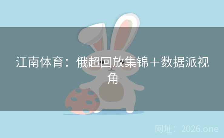 江南体育：俄超回放集锦＋数据派视角