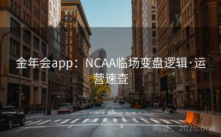 金年会app：NCAA临场变盘逻辑·运营速查