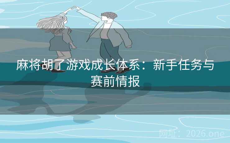 麻将胡了游戏成长体系：新手任务与赛前情报