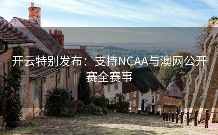 开云特别发布：支持NCAA与澳网公开赛全赛事