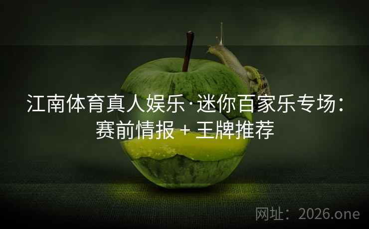 江南体育真人娱乐·迷你百家乐专场：赛前情报 + 王牌推荐