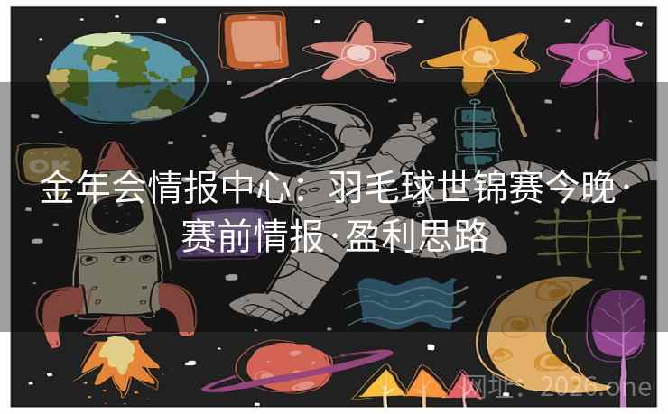 金年会情报中心：羽毛球世锦赛今晚·赛前情报·盈利思路