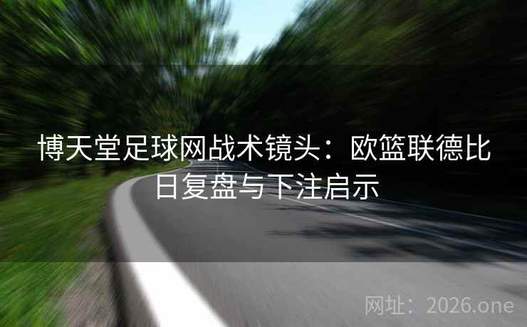 博天堂足球网战术镜头：欧篮联德比日复盘与下注启示