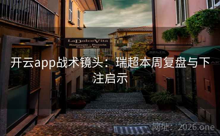 开云app战术镜头：瑞超本周复盘与下注启示