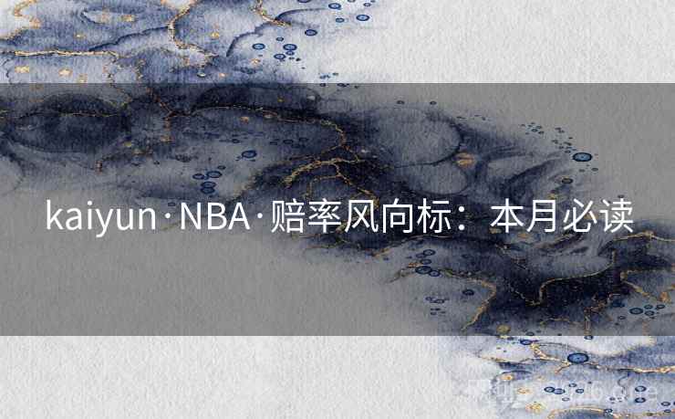 kaiyun·NBA·赔率风向标：本月必读