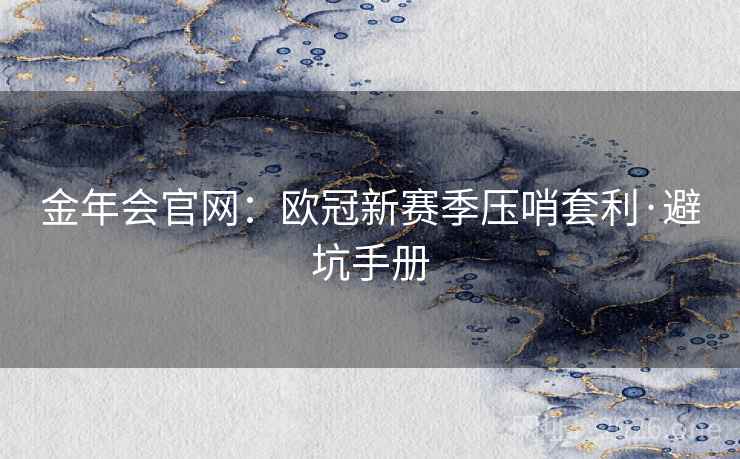 金年会官网：欧冠新赛季压哨套利·避坑手册