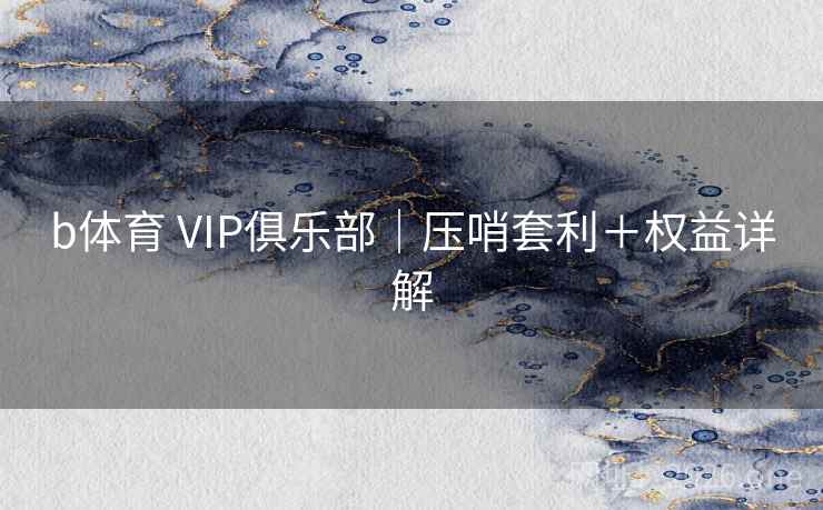 b体育 VIP俱乐部｜压哨套利＋权益详解