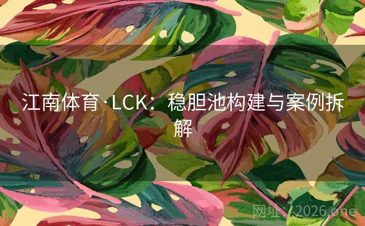 江南体育·LCK：稳胆池构建与案例拆解