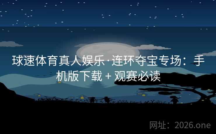 球速体育真人娱乐·连环夺宝专场：手机版下载 + 观赛必读
