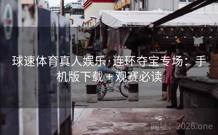 球速体育真人娱乐·连环夺宝专场：手机版下载 + 观赛必读