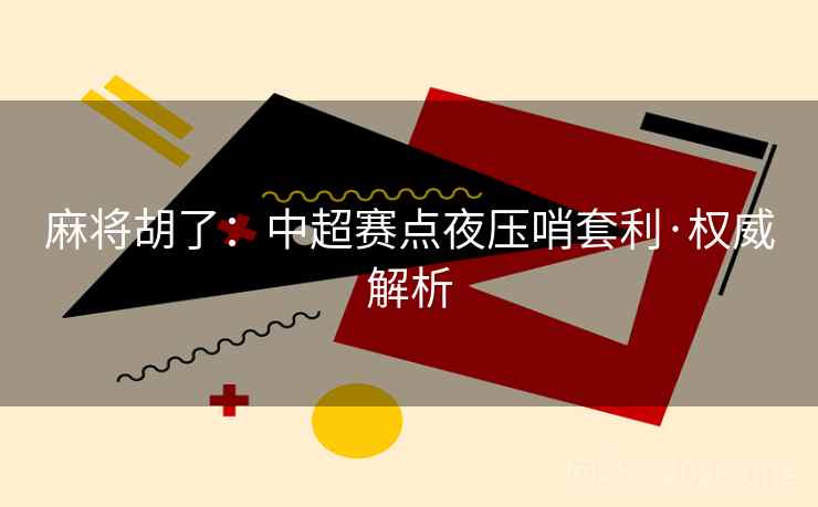 麻将胡了：中超赛点夜压哨套利·权威解析