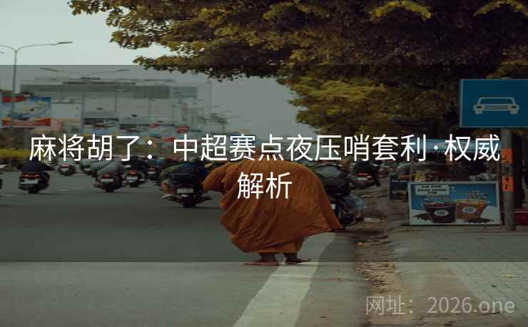 麻将胡了：中超赛点夜压哨套利·权威解析
