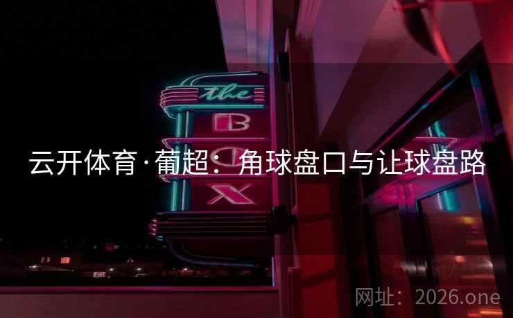 云开体育·葡超：角球盘口与让球盘路