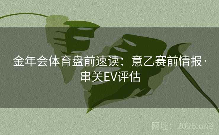 金年会体育盘前速读：意乙赛前情报·串关EV评估