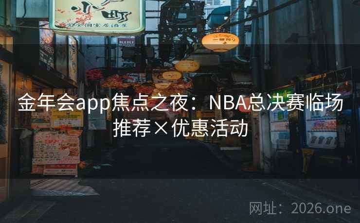 金年会app焦点之夜：NBA总决赛临场推荐×优惠活动