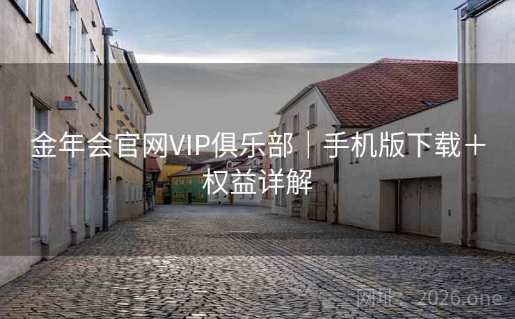 金年会官网VIP俱乐部｜手机版下载＋权益详解