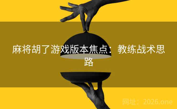 麻将胡了游戏版本焦点：教练战术思路