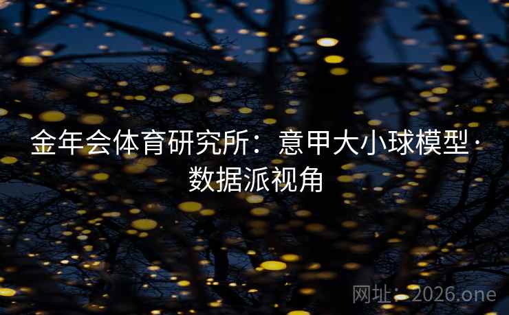 金年会体育研究所：意甲大小球模型·数据派视角