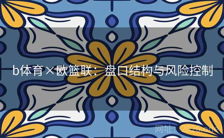 b体育×欧篮联：盘口结构与风险控制