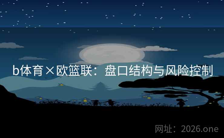 b体育×欧篮联：盘口结构与风险控制