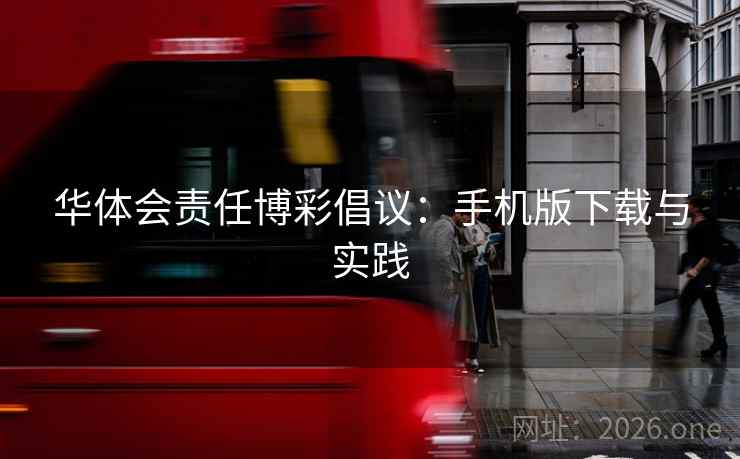 华体会责任博彩倡议：手机版下载与实践