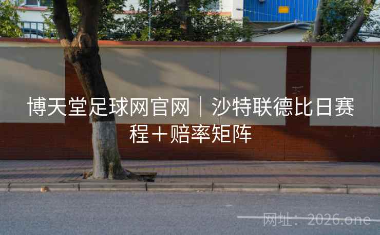 博天堂足球网官网｜沙特联德比日赛程＋赔率矩阵