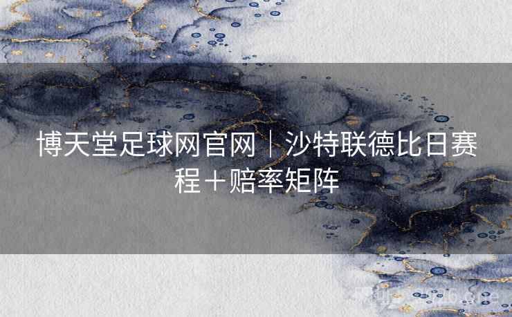 博天堂足球网官网｜沙特联德比日赛程＋赔率矩阵