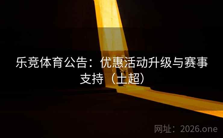 乐竞体育公告：优惠活动升级与赛事支持（土超）