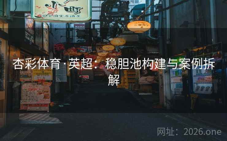 杏彩体育·英超：稳胆池构建与案例拆解