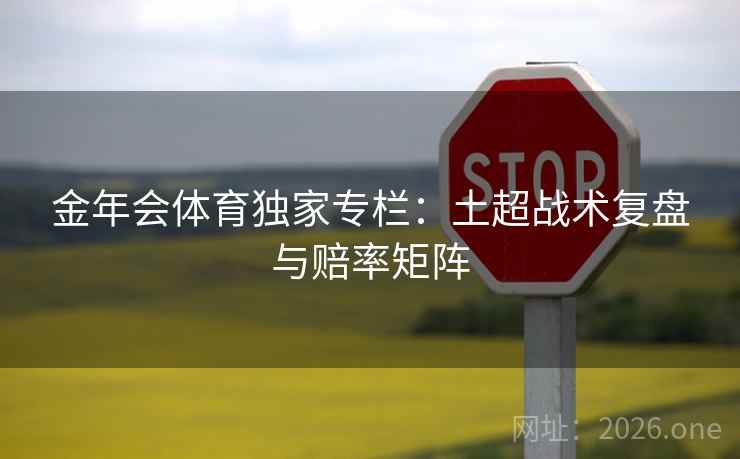 金年会体育独家专栏：土超战术复盘与赔率矩阵