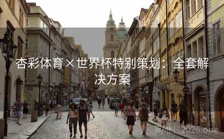杏彩体育×世界杯特别策划：全套解决方案