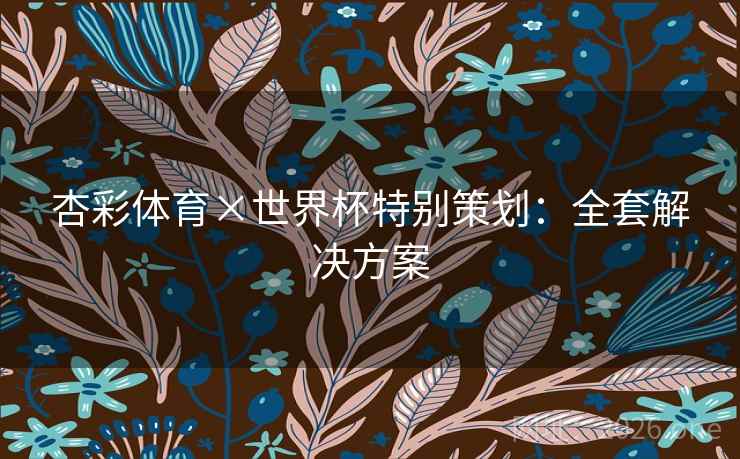 杏彩体育×世界杯特别策划：全套解决方案