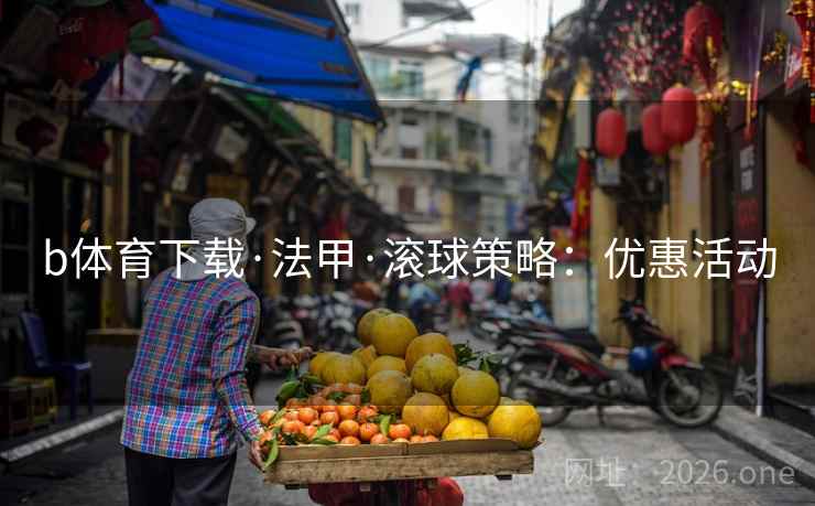 b体育下载·法甲·滚球策略：优惠活动