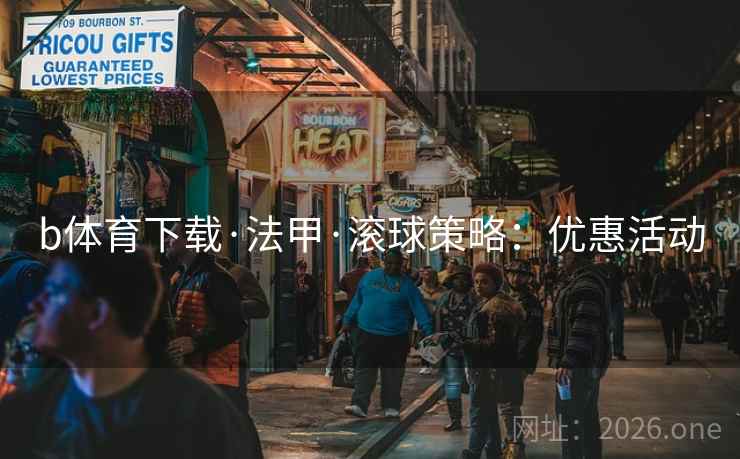 b体育下载·法甲·滚球策略：优惠活动